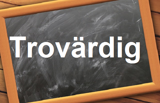 كلمة اليوم”Trovärdig”مع اللفظ الصحيح والامثلة وطريقة الإستخدام